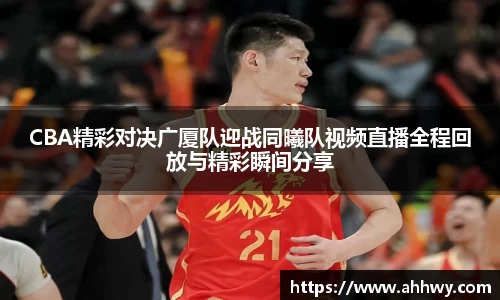 CBA精彩对决广厦队迎战同曦队视频直播全程回放与精彩瞬间分享