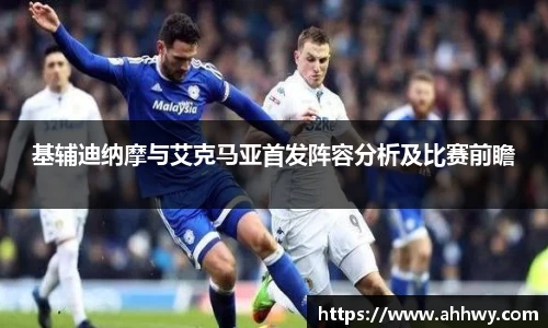 基辅迪纳摩与艾克马亚首发阵容分析及比赛前瞻