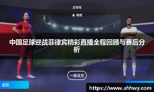 中国足球迎战菲律宾精彩直播全程回顾与赛后分析