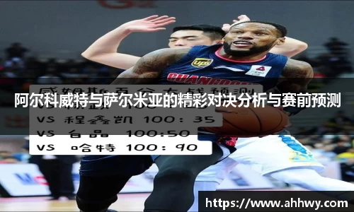 阿尔科威特与萨尔米亚的精彩对决分析与赛前预测
