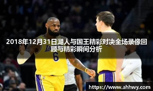 2018年12月31日湖人与国王精彩对决全场录像回顾与精彩瞬间分析