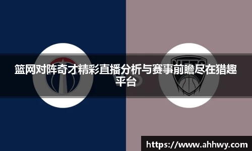 篮网对阵奇才精彩直播分析与赛事前瞻尽在猎趣平台