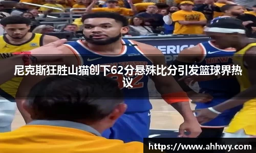 尼克斯狂胜山猫创下62分悬殊比分引发篮球界热议